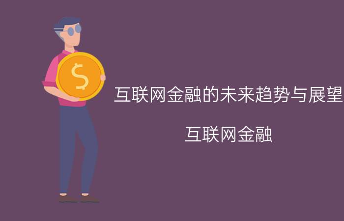 互联网金融的未来趋势与展望 互联网金融